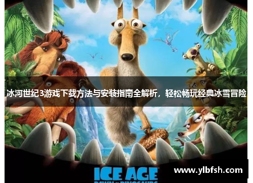 冰河世纪3游戏下载方法与安装指南全解析，轻松畅玩经典冰雪冒险